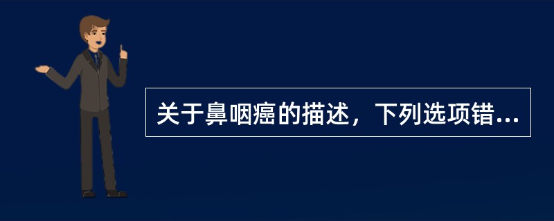 关于鼻咽癌的描述，下列选项错误的是