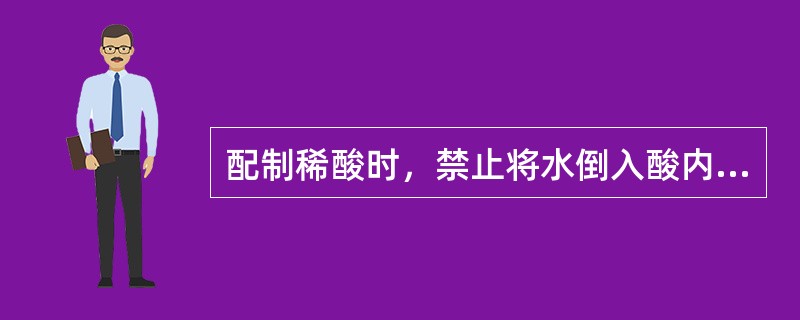 配制稀酸时，禁止将水倒入酸内，应将浓酸（）滴入水内，并不断进行搅拌，以防剧烈发热