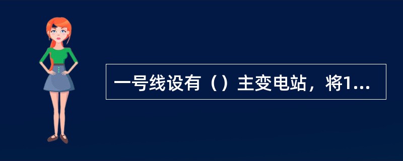 一号线设有（）主变电站，将110KV降压为35KV后，通过环网电缆向牵引降压混合