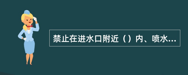 禁止在进水口附近（）内、喷水池或者冷水塔的水池内（）。