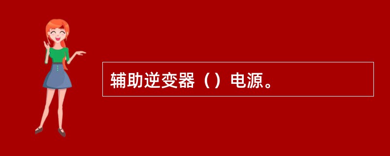 辅助逆变器（）电源。