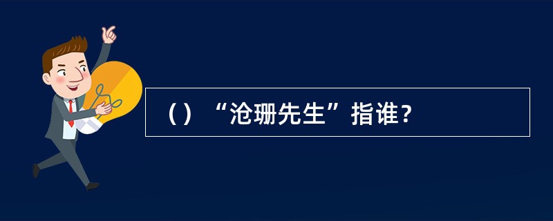 （）“沧珊先生”指谁？