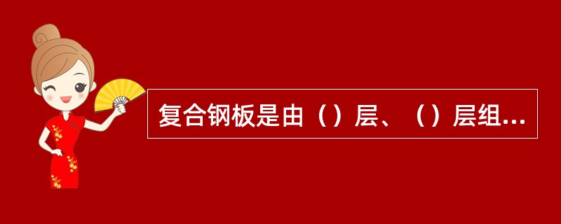 复合钢板是由（）层、（）层组成的。它既具有较好的（）性能，又具有良好的（）性能。