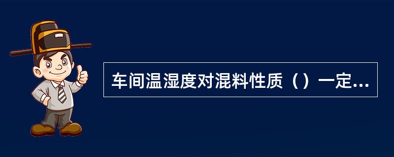 车间温湿度对混料性质（）一定影响。