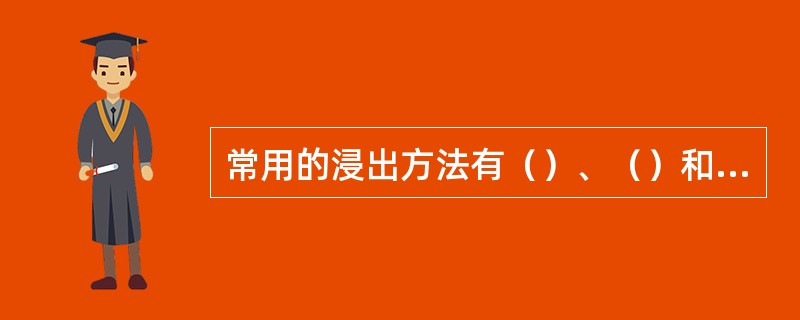 常用的浸出方法有（）、（）和（）。