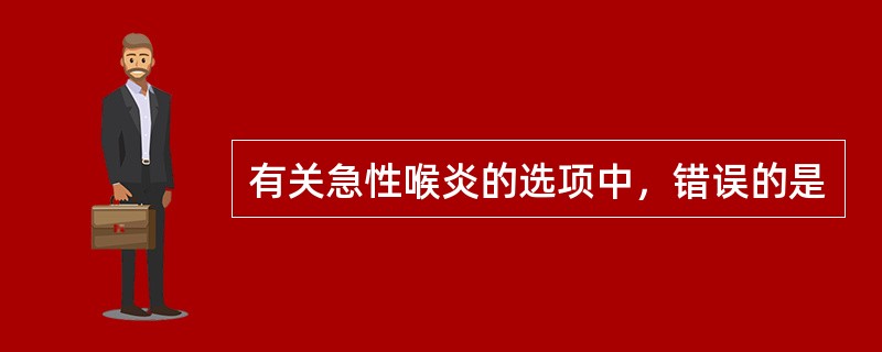有关急性喉炎的选项中，错误的是