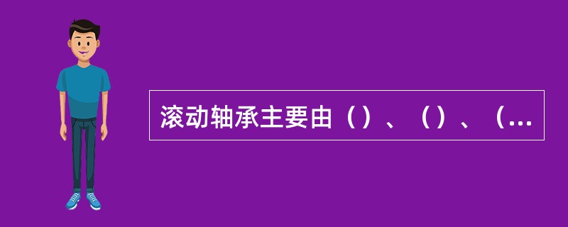 滚动轴承主要由（）、（）、（）和（）组成。
