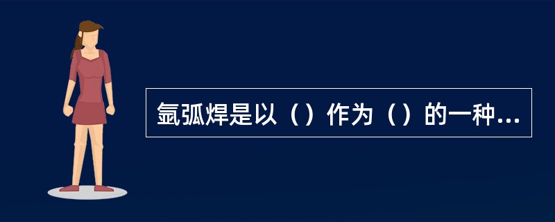 氩弧焊是以（）作为（）的一种气体保护电弧焊方法。