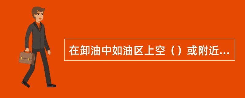 在卸油中如油区上空（）或附近发生（），应立即停止卸油作业。