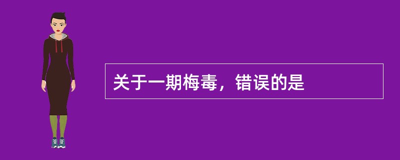 关于一期梅毒，错误的是