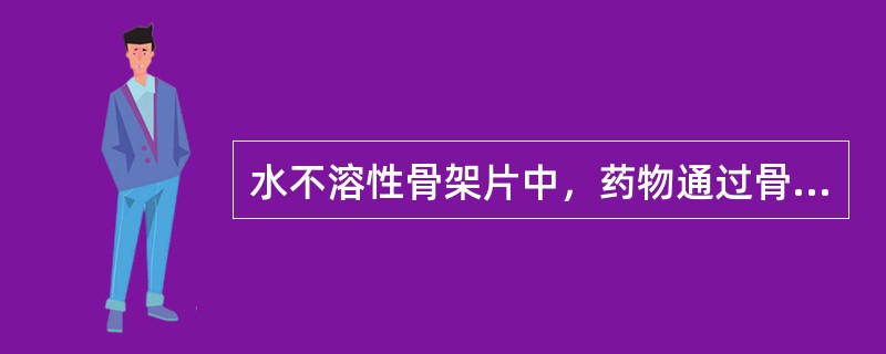 水不溶性骨架片中，药物通过骨架片中许多弯曲的孔道扩散释放，骨架的孔隙越多，药物释