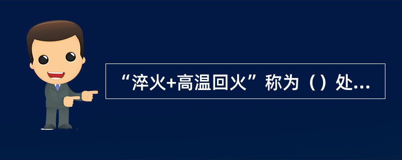 “淬火+高温回火”称为（）处理，经这样处理的零件具有良好的综合力学性能。