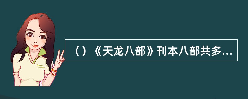 （）《天龙八部》刊本八部共多少回？