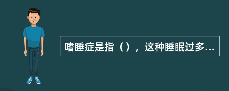 嗜睡症是指（），这种睡眠过多并非由于睡眠不足，或者药物、酒精、躯体疾病所致，也不