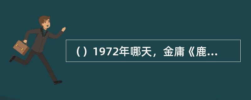 （）1972年哪天，金庸《鹿鼎记》连载完毕宣布封笔？