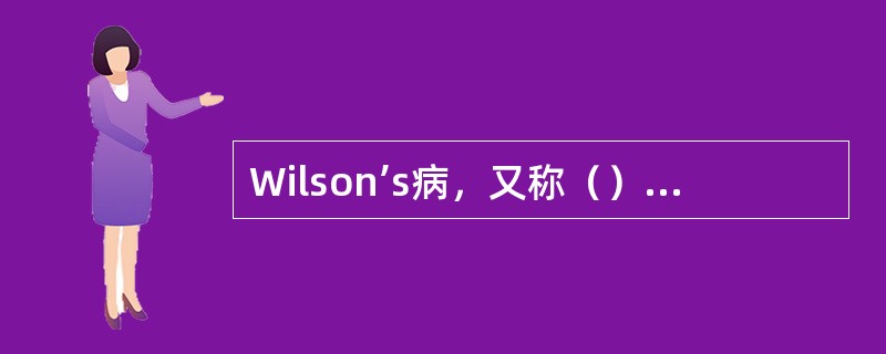 Wilson’s病，又称（），是一种铜代谢障碍的隐性遗传病。主要的病理生理变化是