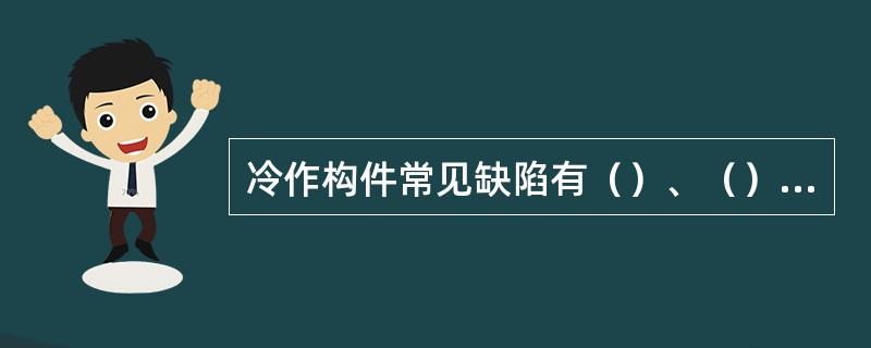 冷作构件常见缺陷有（）、（）和（）。