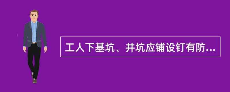 工人下基坑、井坑应铺设钉有防滑条的跳板，如坑道窄狭，可使用靠梯，但梯阶的距离不大