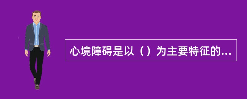 心境障碍是以（）为主要特征的一组疾病。临床上主要表现为（），伴有相应的（），可有