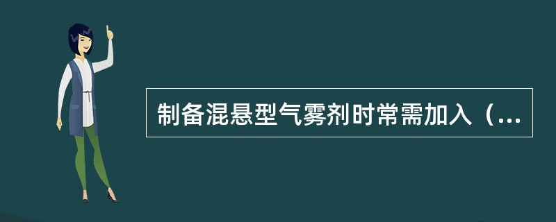 制备混悬型气雾剂时常需加入（）、（）等作为稳定剂。