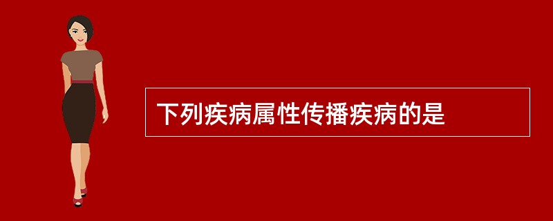 下列疾病属性传播疾病的是