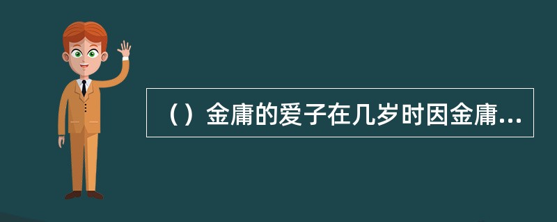 （）金庸的爱子在几岁时因金庸夫妇闹离婚时自杀的？