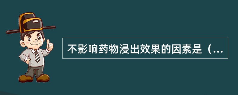 不影响药物浸出效果的因素是（）。