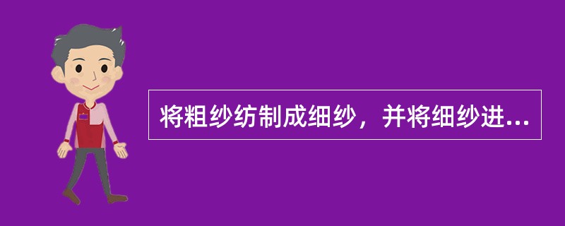 将粗纱纺制成细纱，并将细纱进行合股加捻，制成适于织造用的一定形状的（）。