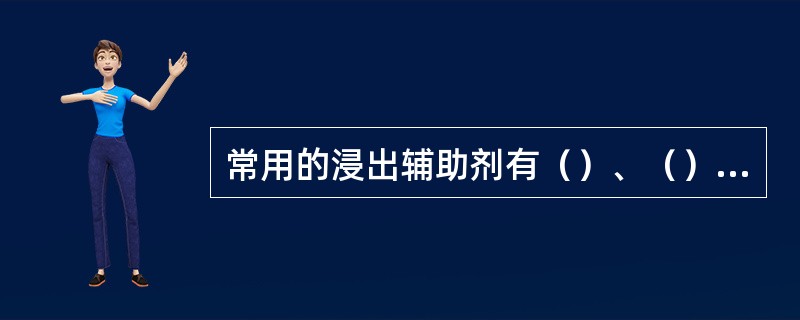 常用的浸出辅助剂有（）、（）、（）和甘油。