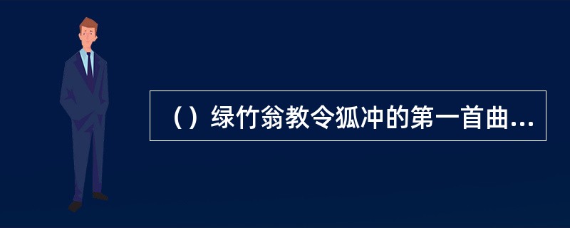 （）绿竹翁教令狐冲的第一首曲子是什么？