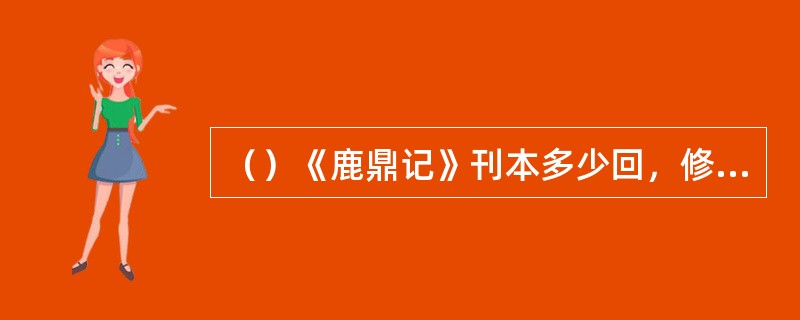 （）《鹿鼎记》刊本多少回，修订本五十回？