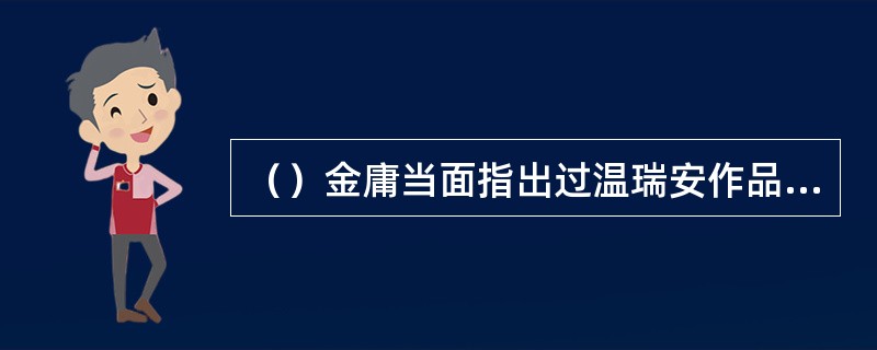 （）金庸当面指出过温瑞安作品中的以下哪些不足？