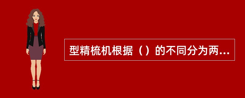 型精梳机根据（）的不同分为两种，固定钳板式直型精梳机和摆动钳板式直型精梳机。