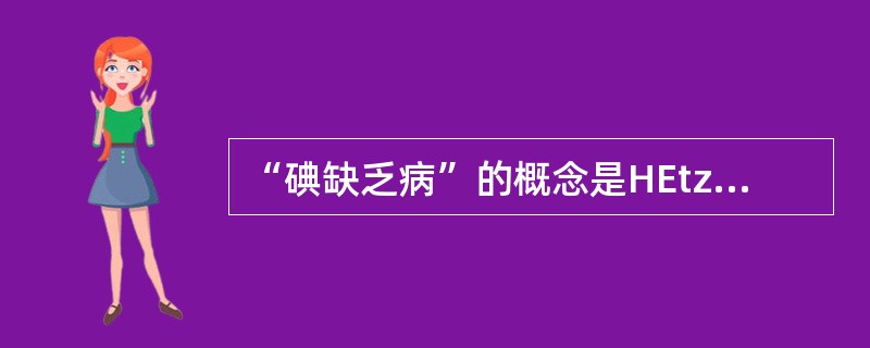 “碘缺乏病”的概念是HEtzEl于哪年正式提出的（）。