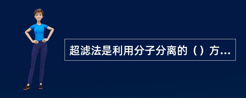 超滤法是利用分子分离的（）方法。