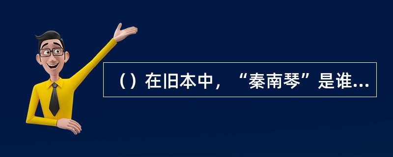 （）在旧本中，“秦南琴”是谁的生母？