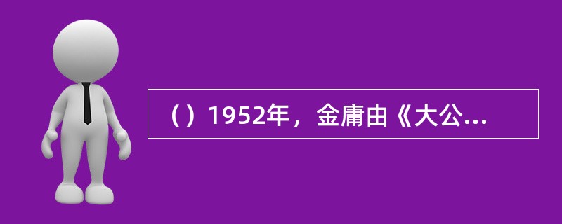 （）1952年，金庸由《大公报》调往何处编副刊？