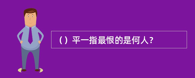 （）平一指最恨的是何人？