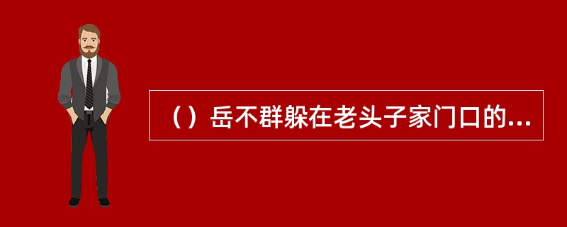 （）岳不群躲在老头子家门口的何树上偷听？