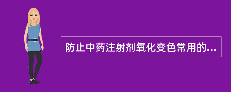 防止中药注射剂氧化变色常用的方法有（）.