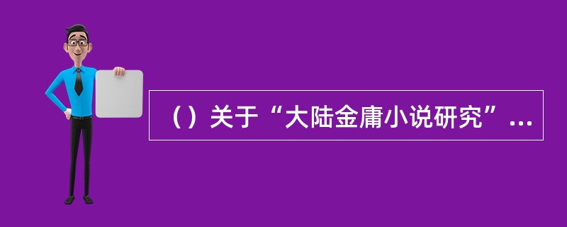 （）关于“大陆金庸小说研究”九十年代的综述文章，以下对应的是《中国大陆新武侠小说