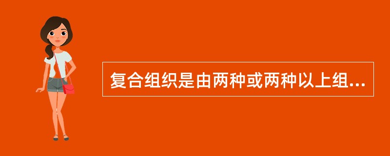 复合组织是由两种或两种以上组织复合而成的，属于（）组织。