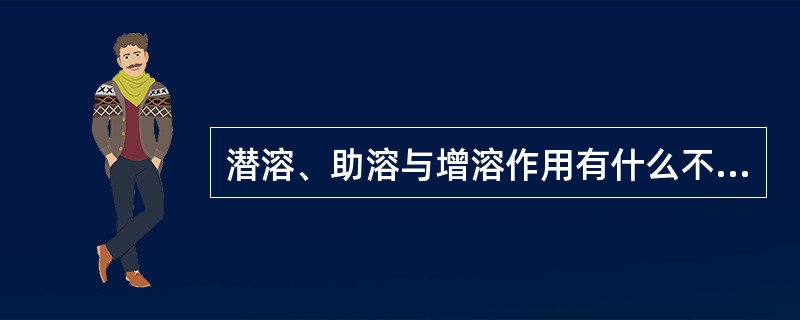 潜溶、助溶与增溶作用有什么不同？
