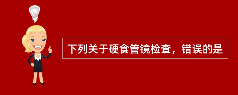 下列关于硬食管镜检查，错误的是