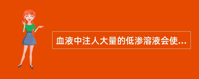 血液中注人大量的低渗溶液会使细胞（）.