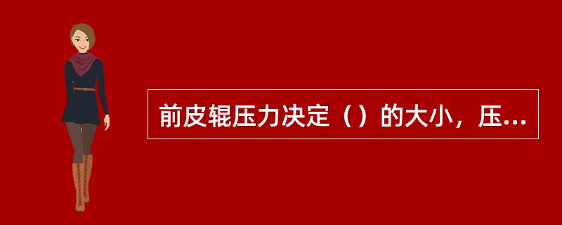 前皮辊压力决定（）的大小，压力不足则牵伸困难，易出皱皮纱和硬头，细纱条干不好.