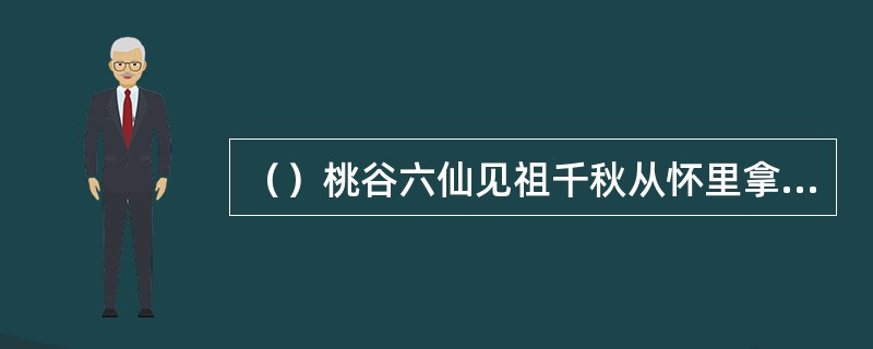 （）桃谷六仙见祖千秋从怀里拿出几只古杯来，顿时目瞪口呆？