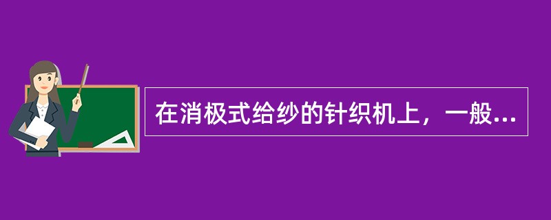在消极式给纱的针织机上，一般是通过调整（）来调节线圈长度的，而在积极式给纱的针织