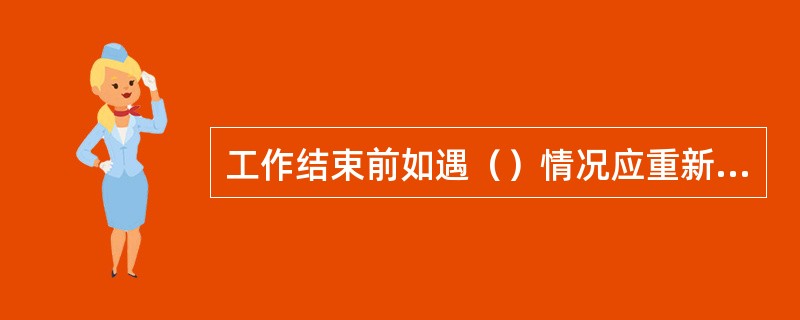 工作结束前如遇（）情况应重新签发工作票并重新进行许可工作的审查程序。