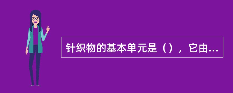 针织物的基本单元是（），它由（）、（）组成。